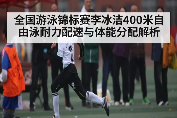 全国游泳锦标赛李冰洁400米自由泳耐力配速与体能分配解析